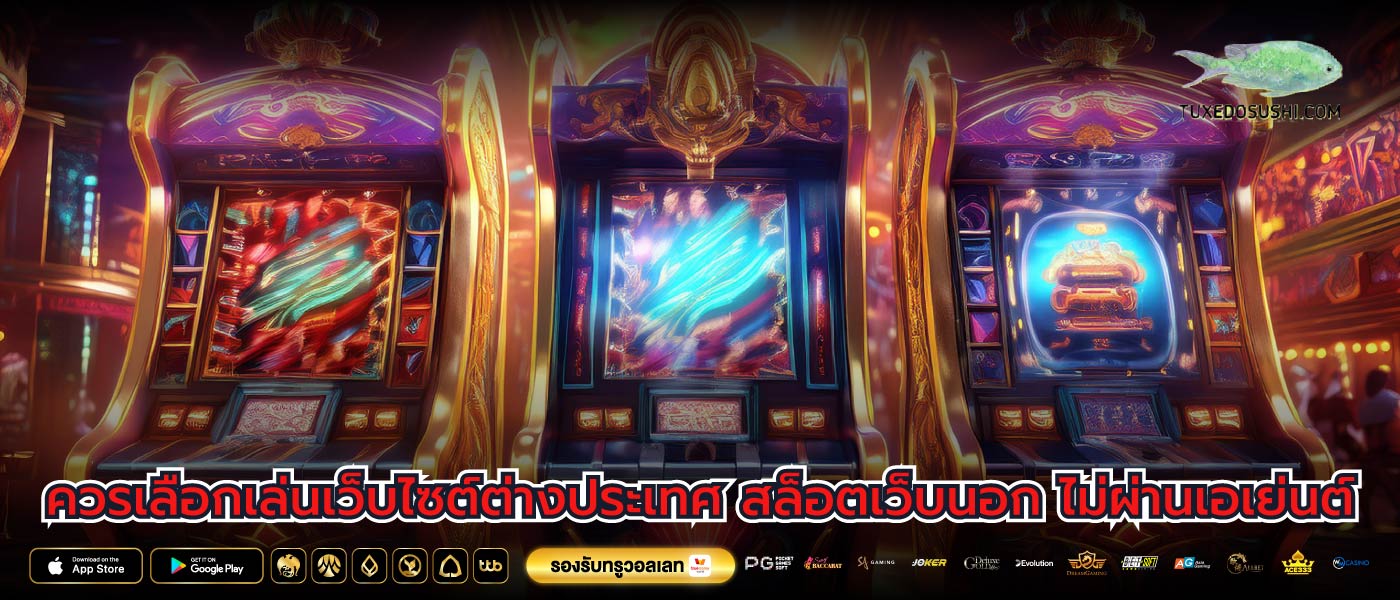 ควรเลือกเล่นเว็บไซต์ต่างประเทศ สล็อตเว็บนอก ไม่ผ่านเอเย่นต์